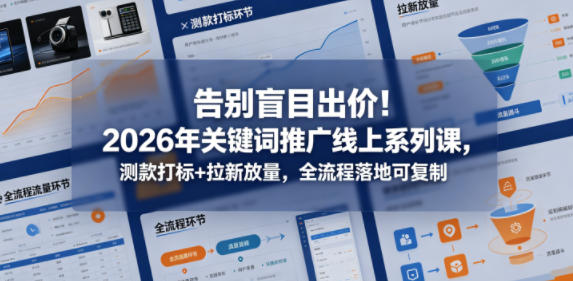 告别盲目出价！2026年关键词推广线上系列课，测款打标+拉新放量，全流程落地可复制（更新0516）-来友网创