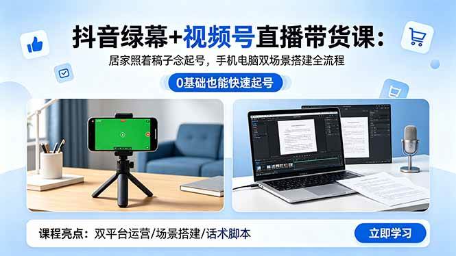 （18494期）抖音绿幕+视频号直播带货课：居家照着稿子念起号，手机电脑双场景搭建全流程-来友网创