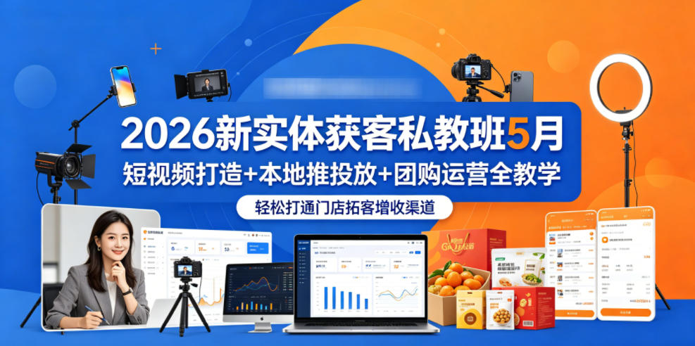 2026新实体获客私教班5月，短视频打造+本地推投放+团购运营全教学，轻松打通门店拓客增收渠道-来友网创