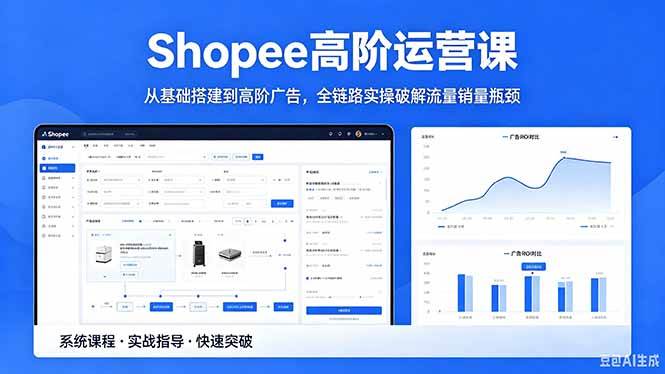 （18499期）Shopee高阶运营课-2026年5月更新，从基础搭建到高阶广告，全链路实操破解流量销量瓶颈-来友网创