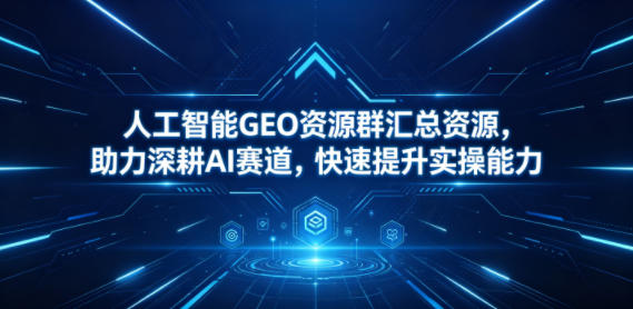 人工智能GEO资源群汇总资源，助力深耕AI赛道，快速提升实操能力-来友网创