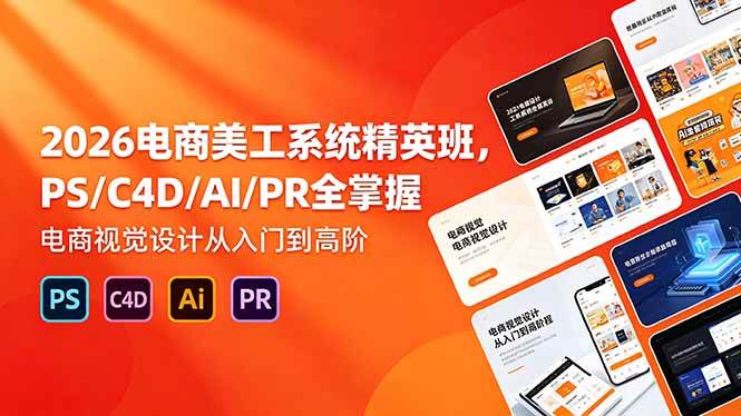 （18504期）2026电商美工系统精英班，PS/C4D/AI/PR全掌握，电商视觉设计从入门到高阶-来友网创