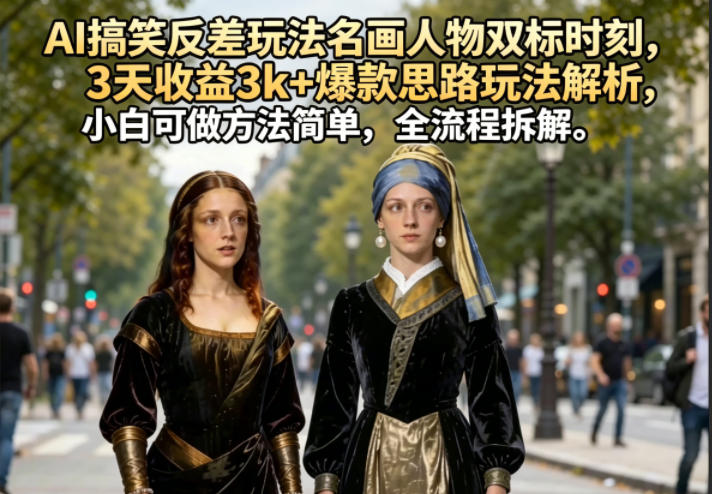 AI搞笑反差玩法名画人物双标时刻，3天收益3k+爆款思路玩法解析，小白可做方法简单，全流程拆解-来友网创