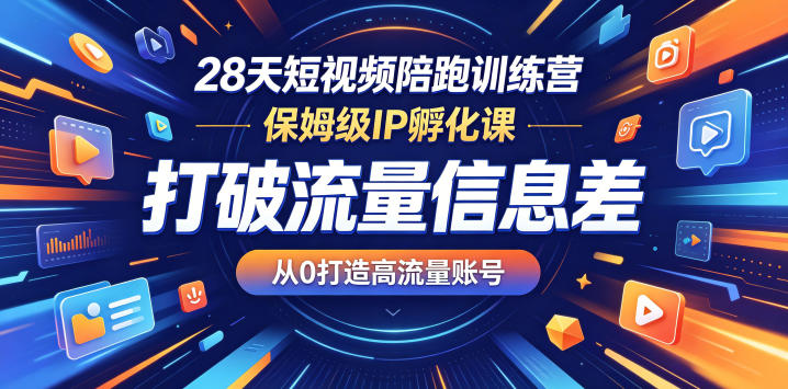 28天短视频陪跑训练营，保姆级IP孵化课，打破流量信息差，从0打造高流量账号-来友网创