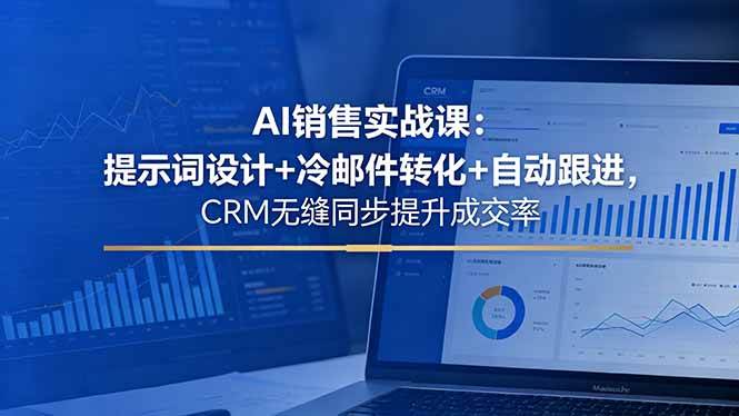 （18526期）AI销售实战课：提示词设计+冷邮件转化+自动跟进，CRM无缝同步提升成交率-来友网创