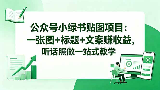 （18527期）公众号小绿书贴图项目：一张图+标题+文案赚收益，听话照做一站式教学-来友网创