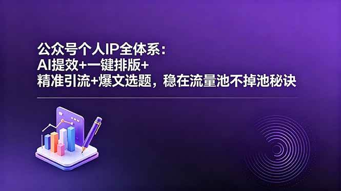 （18528期）公众号个人IP全体系：AI提效+一键排版+精准引流+爆文选题，稳在流量池不掉池秘诀-来友网创