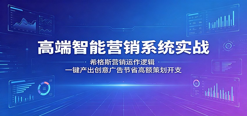 高端智能营销系统实战：希格斯营销运作逻辑，一键产出创意广告节省高额策划开支-来友网创