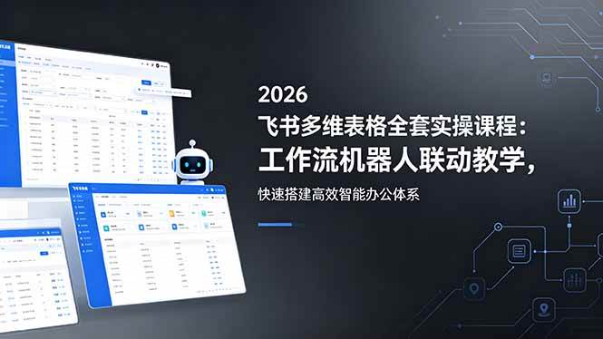 （18541期）2026飞书多维表格全套实操课程：工作流机器人联动教学，快速搭建高效智能办公体系-来友网创