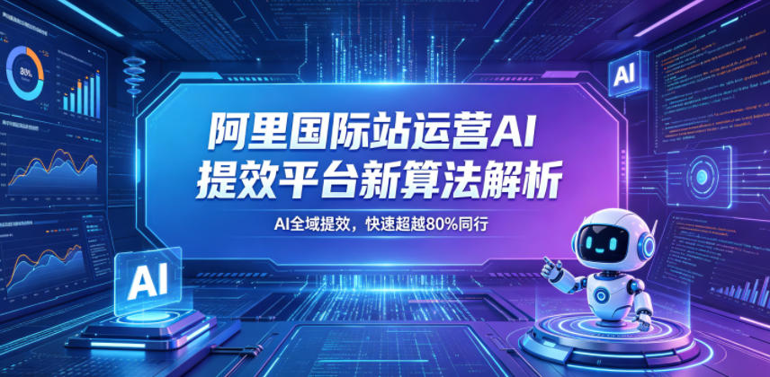 阿里国际站运营AI提效平台新算法解析26年5月新课，AI全域提效，快速超越80%同行-来友网创