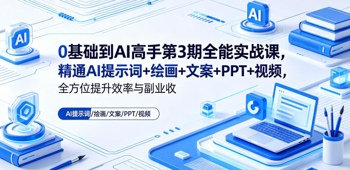 0基础到AI高手第3期全能实战课，精通AI提示词+绘画+文案+PPT+视频，全方位提升效率与副业收益-来友网创