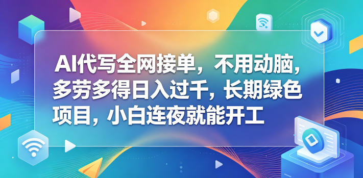 AI代写全网接单，不用动脑，多劳多得日入过千，长期绿色项目，小白连夜就能开工【揭秘】-来友网创