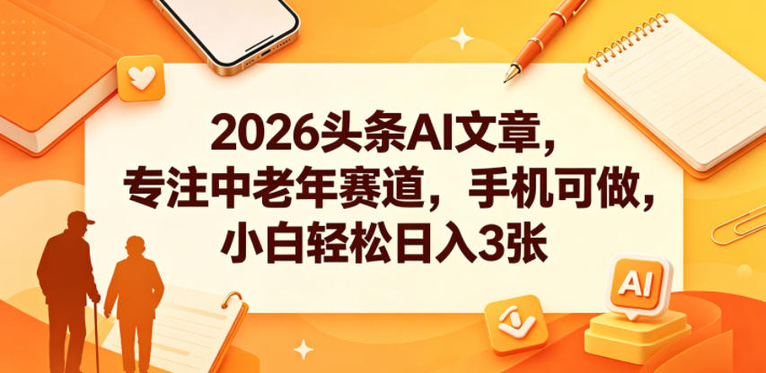 2026头条AI文章，专注中老年赛道，手机可做，小白轻松日入3张-来友网创