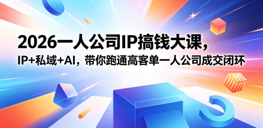 2026一人公司IP搞钱大课扬州站，IP+私域+AI，带你跑通高客单一人公司成交闭环（5.15-16-17）-来友网创