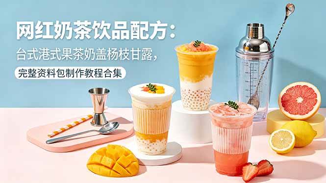 （18557期）网红奶茶饮品配方：台式港式果茶奶盖杨枝甘露，完整资料包制作教程合集-来友网创