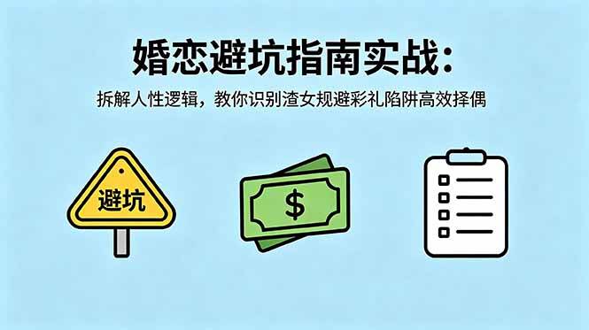 （18589期）付费文章：婚恋避坑指南实战：拆解人性逻辑，教你识别渣女规避彩礼陷阱高效择偶-来友网创