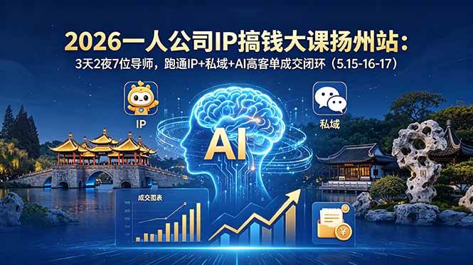 （18587期）2026一人公司IP搞钱大课扬州站：3天2夜7位导师，跑通IP+私域+AI高客单成交闭环（5.15-16-17）-来友网创