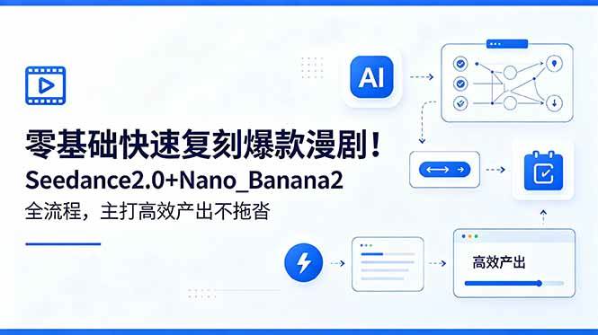 （18611期）零基础快速复刻爆款漫剧！Seedance2.0+Nano_Banana2全流程，主打高效产出不拖沓-来友网创