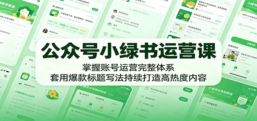 公众号小绿书运营课：掌握账号运营完整体系，套用爆款标题写法持续打造高热度内容-来友网创