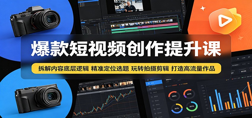 爆款短视频创作提升课：拆解内容底层逻辑，精准定位选题玩转拍摄剪辑打造高流量作品-来友网创
