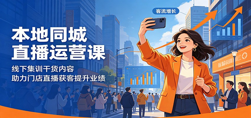本地同城直播运营课：线下集训干货内容，助力门店直播获客提升业绩-来友网创