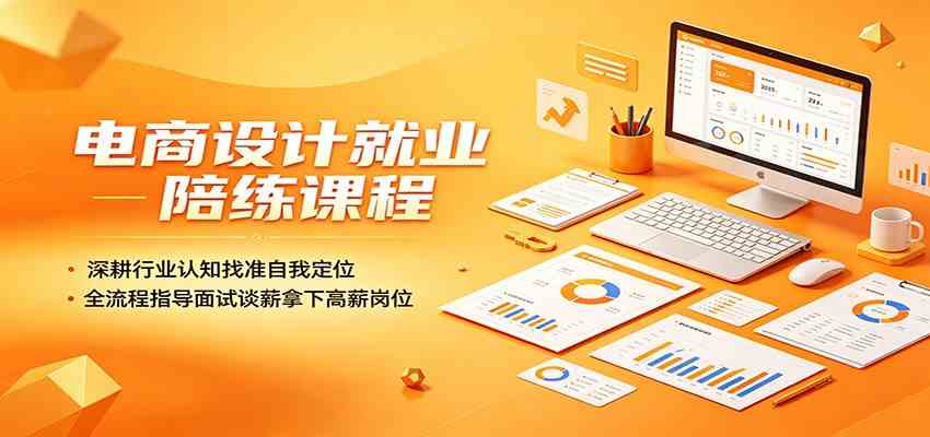 电商设计就业陪练课程：深耕行业认知找准自我定位，全流程指导面试谈薪拿下高薪岗位-来友网创