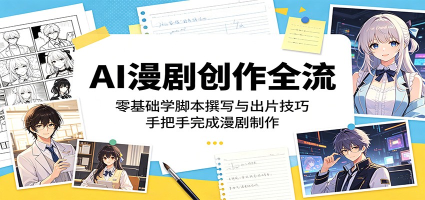 AI漫剧创作全流：零基础学脚本撰写与出片技巧，手把手完成漫剧制作-来友网创