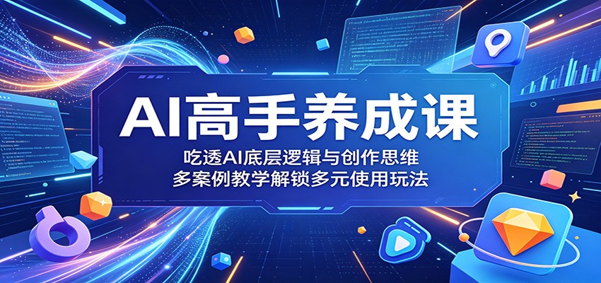 AI高手养成课：吃透AI底层逻辑与创作思维，多案例教学解锁多元使用玩法-来友网创