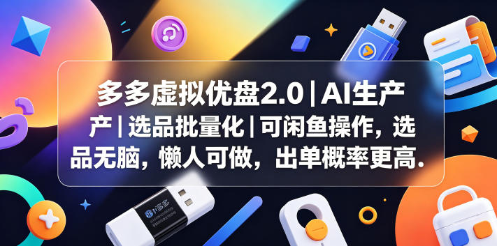 多多虚拟优盘2.0丨AI生产丨选品批量化丨可闲鱼操作，选品无脑，懒人可做，出单概率更高-来友网创