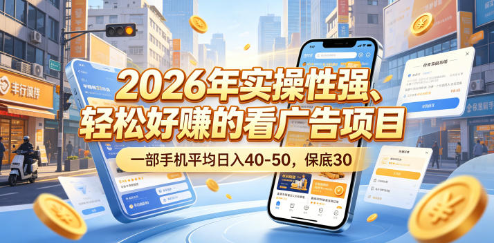 2026年实操性强、轻松好賺的看广告项目，一部手机平均日入40-50，保底30米【揭秘】-来友网创