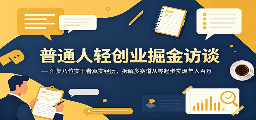 普通人轻创业掘金访谈：汇集八位实干者真实经历，拆解多赛道从零起步实现年入百万-来友网创