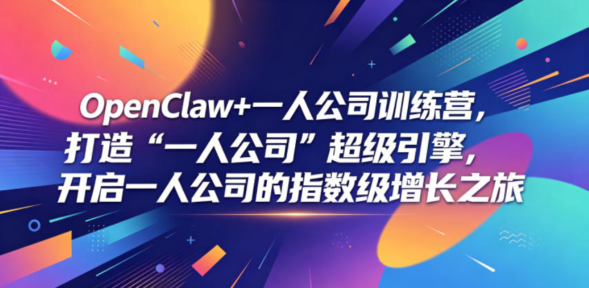 OpenClaw+一人公司训练营，打造“一人公司”超级引擎，开启一人公司的指数级增长之旅-来友网创