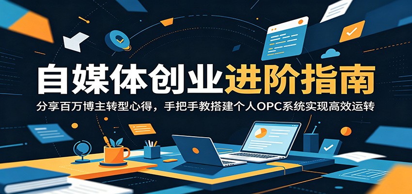 自媒体创业进阶指南：分享百万博主转型心得，手把手教搭建个人OPC系统实现高效运转-来友网创