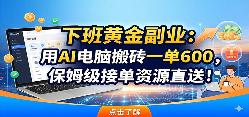 下班黄金副业：用AI电脑搬砖一单600，保姆级接单资源直送！-来友网创