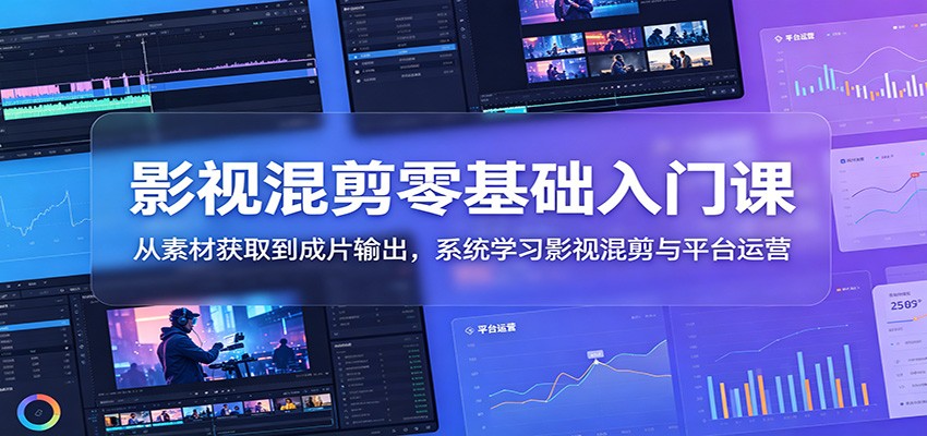 影视混剪零基础入门课：从素材获取到成片输出，系统学习影视混剪与平台运营-来友网创