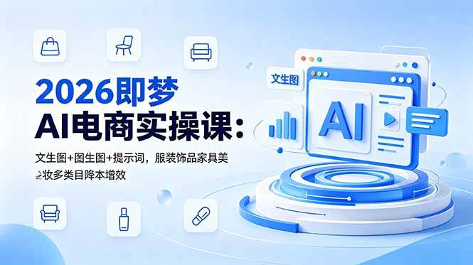（18822期）2026即梦AI电商实操课：文生图+图生图+提示词，服装饰品家具美妆多类目降本增效-来友网创
