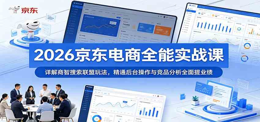 2026京东电商全能实战课：详解商智搜索联盟玩法，精通后台操作与竞品分析全面提业绩-来友网创