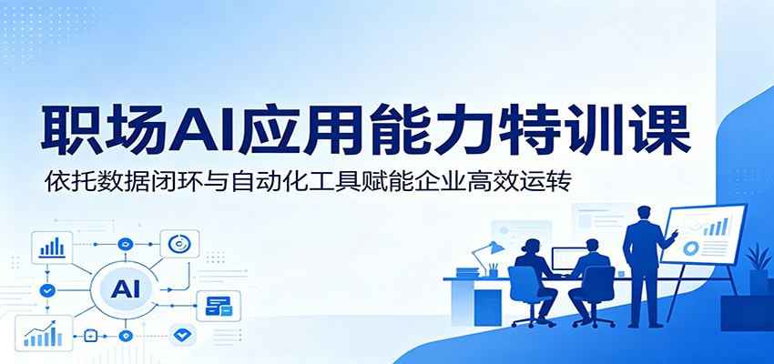 职场AI应用能力特训课：依托数据闭环与自动化工具赋能企业高效运转-来友网创