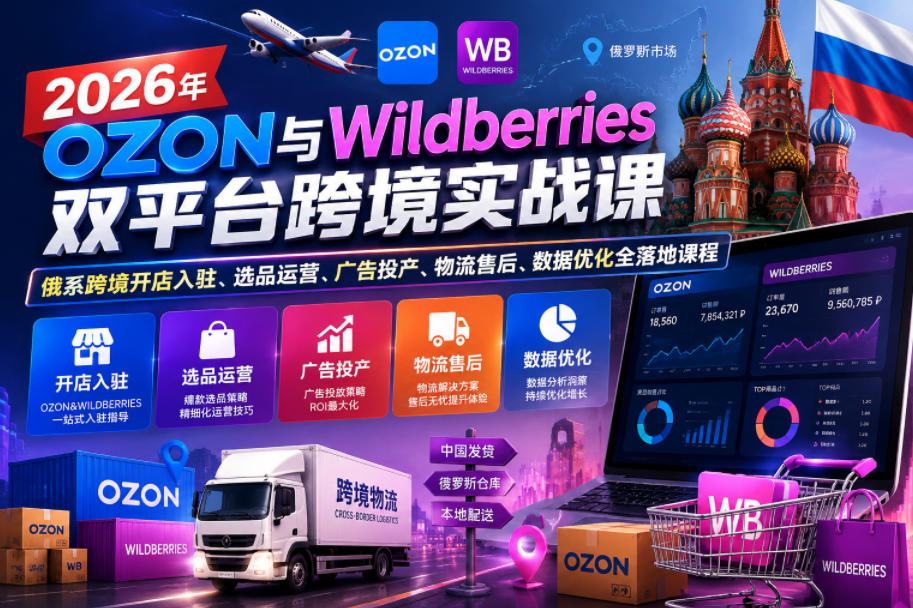 2026年OZON与Wildberries双平台跨境实战课，俄系跨境开店入驻、选品运营、广告投产、物流售后、数据优化全落地课程-来友网创