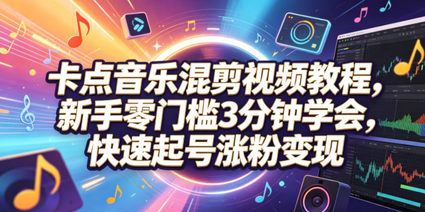 卡点音乐混剪视频教程，新手零门槛3分钟学会，快速起号涨粉变现-来友网创