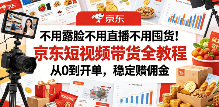 不用露脸不用直播不用囤货！京东短视频带货全教程，从0到开单，稳定賺佣金-来友网创