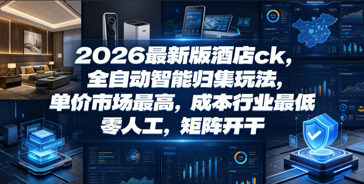 2026最新版酒店ck，全自动智能归集玩法，单价市场最高，成本行业最低，零人工，矩阵开干【揭秘】-来友网创