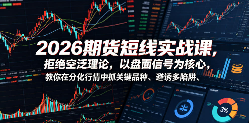 2026期货短线实战课，拒绝空泛理论，以盘面信号为核心，教你在分化行情中抓关键品种、避诱多陷阱-来友网创