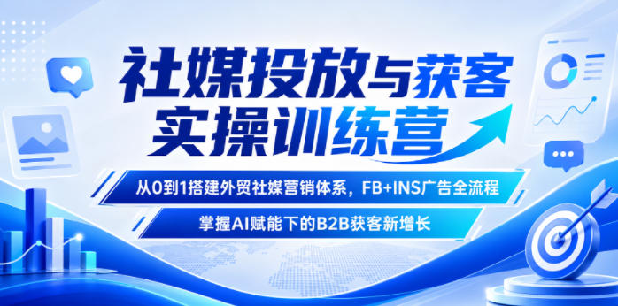 社媒投放与获客实操训练营，从0到1搭建外贸社媒营销体系，FB+INS广告全流程，掌握AI赋能下的B2B获客新增长-来友网创