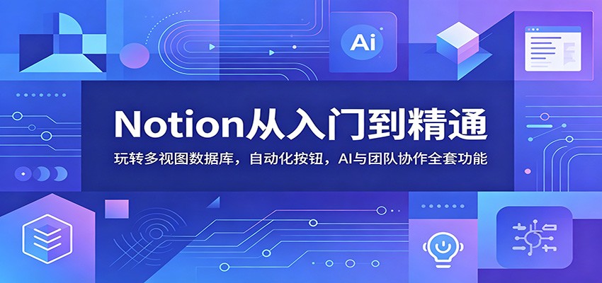 Notion从入门到精通：玩转多视图数据库，自动化按钮，AI与团队协作全套功能-来友网创