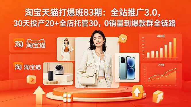 （18920期）2026淘宝天猫打爆班83期：全站推广3.0，30天投产20+全店托管30，0销量到爆款群全链路-来友网创