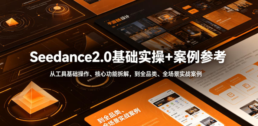 Seedance2.0基础实操+案例参考，从工具基础操作、核心功能拆解，到全品类、全场景实战案例参考全覆盖-来友网创