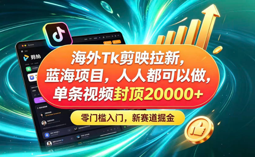 海外TK剪映拉新蓝海赛道！零门槛普通人可上手，单条视频收益上限2W+-来友网创