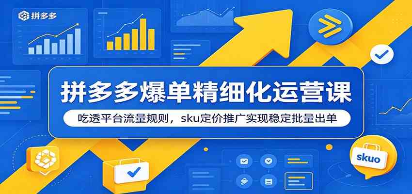 拼多多爆单精细化运营课：吃透平台流量规则，sku定价推广实现稳定批量出单-来友网创