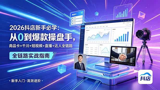 （18944期） 2026抖店新手必学：从0到爆款操盘手，商品卡+千川+短视频+直播+达人全链路-来友网创